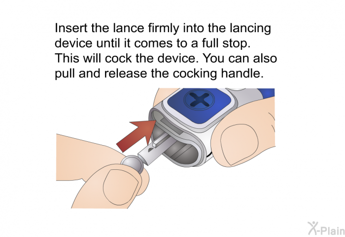 Insert the lance firmly into the lancing device until it comes to a full stop. This will cock the device. You can also pull and release the cocking handle.