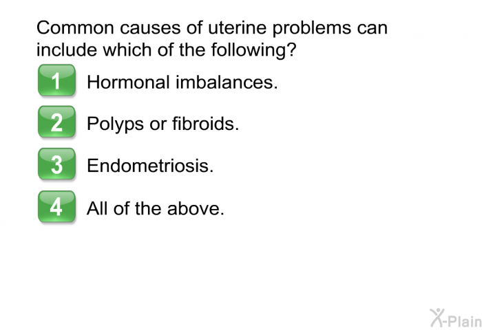Common causes of uterine problems can include which of the following?  Hormonal imbalances. Polyps or fibroids. Endometriosis. All of the above.