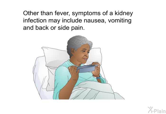 Other than fever, symptoms of a kidney infection may include nausea, vomiting and back or side pain.