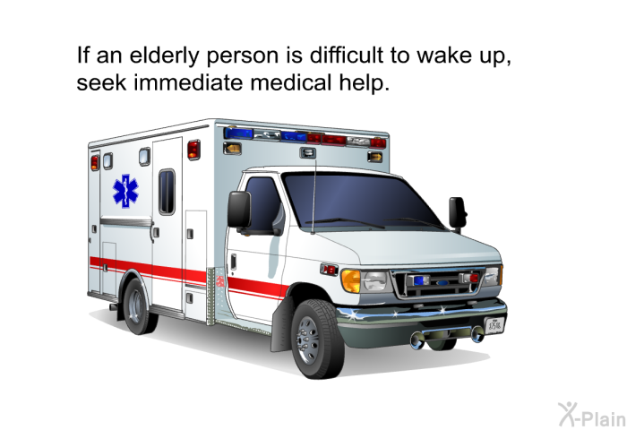 If an elderly person is difficult to wake up, seek immediate medical help.