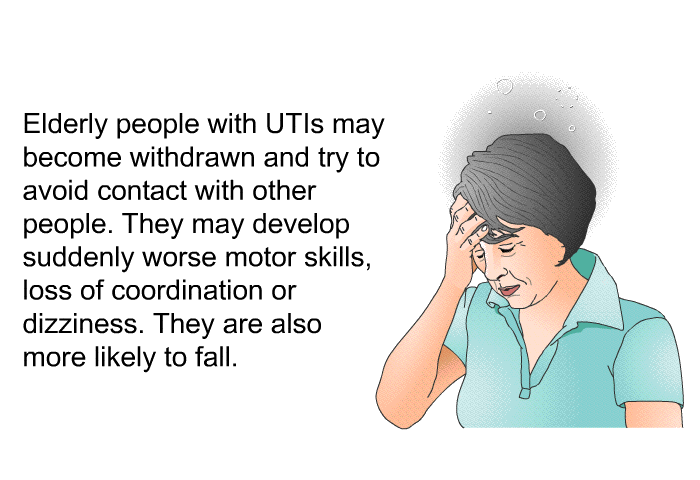 Elderly people with UTIs may become withdrawn and try to avoid contact with other people. They may develop suddenly worse motor skills, loss of coordination or dizziness. They are also more likely to fall.