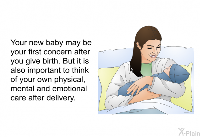Your new baby may be your first concern after you give birth. But it is also important to think of your own physical, mental and emotional care after delivery.