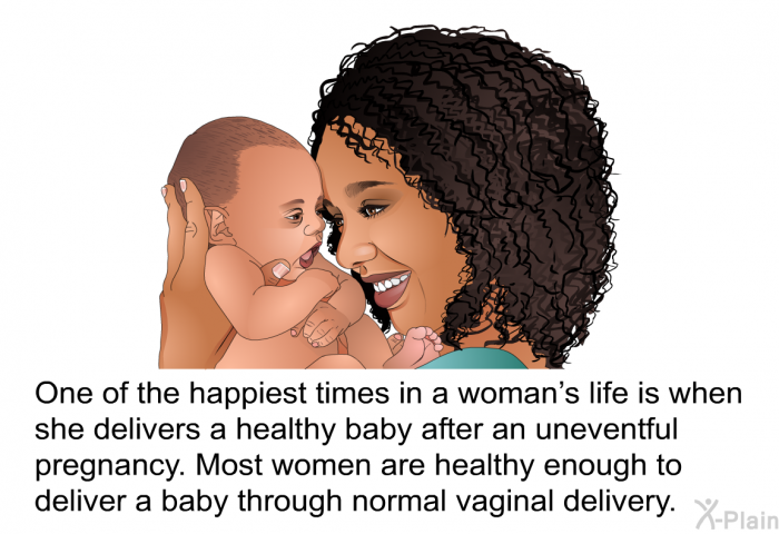 One of the happiest times in a woman's life is when she delivers a healthy baby after an uneventful pregnancy. Most women are healthy enough to deliver a baby through normal vaginal delivery.