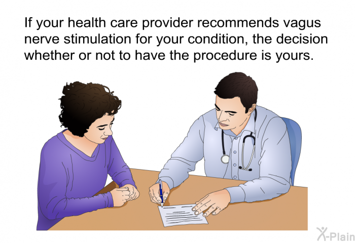 If your health care provider recommends vagus nerve stimulation for your condition, the decision whether or not to have the procedure is yours.