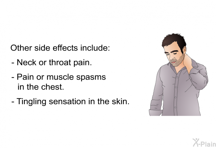 Other side effects include:  Neck or throat pain. Pain or muscle spasms in the chest. Tingling sensation in the skin.