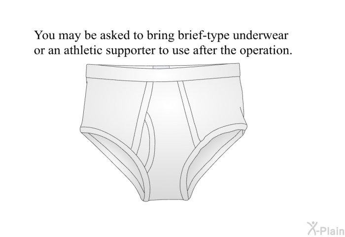 You may be asked to bring brief-type underwear or an athletic supporter to use after the operation.