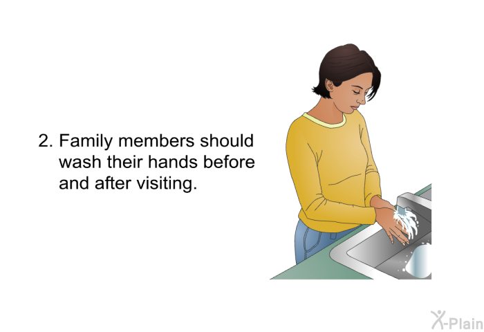Family members should wash their hands before and after visiting.
