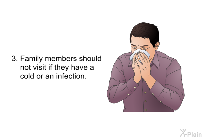 Family members should not visit if they have a cold or an infection.