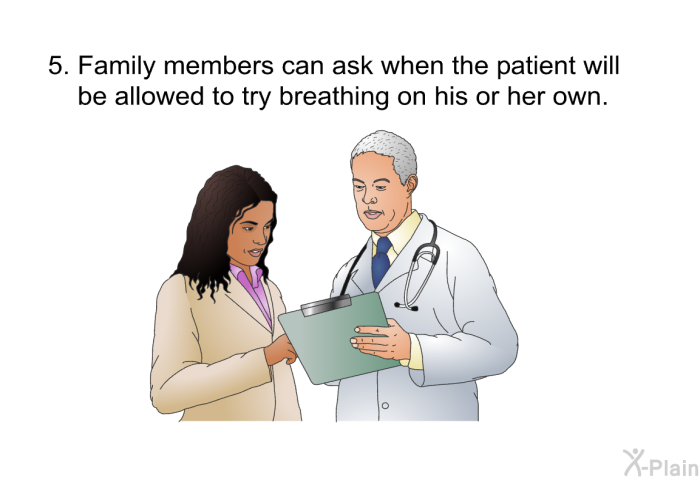 Family members can ask when the patient will be allowed to try breathing on his or her own.