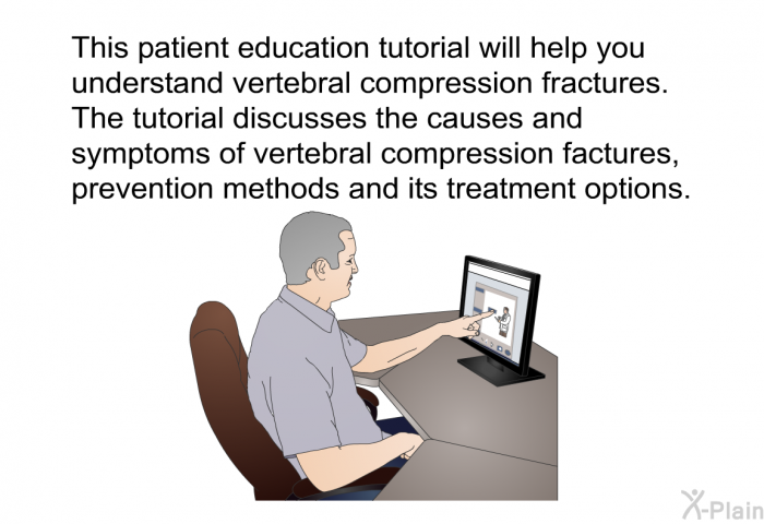 This health information will help you understand vertebral compression fractures. The health information discusses the causes and symptoms of vertebral compression factures, prevention methods and its treatment options.