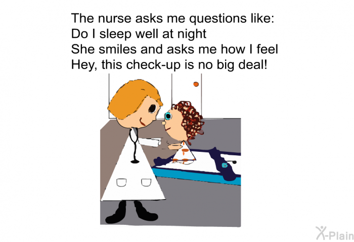 The Nurse asks me questions like: 
Do I sleep well at night 
She smiles and asks me how I feel 
Hey, this check-up is no big deal!