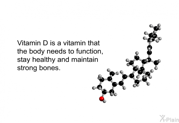 Vitamin D is a vitamin that the body needs to function, stay healthy and maintain strong bones.