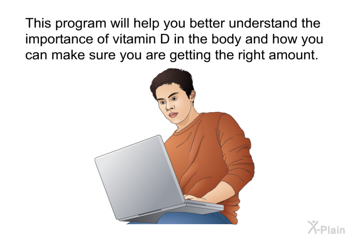 This health information will help you better understand the importance of vitamin D in the body and how you can make sure you are getting the right amount.