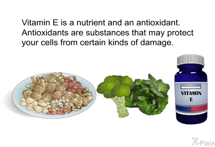Vitamin E is a nutrient and an antioxidant. Antioxidants are substances that may protect your cells from certain kinds of damage.