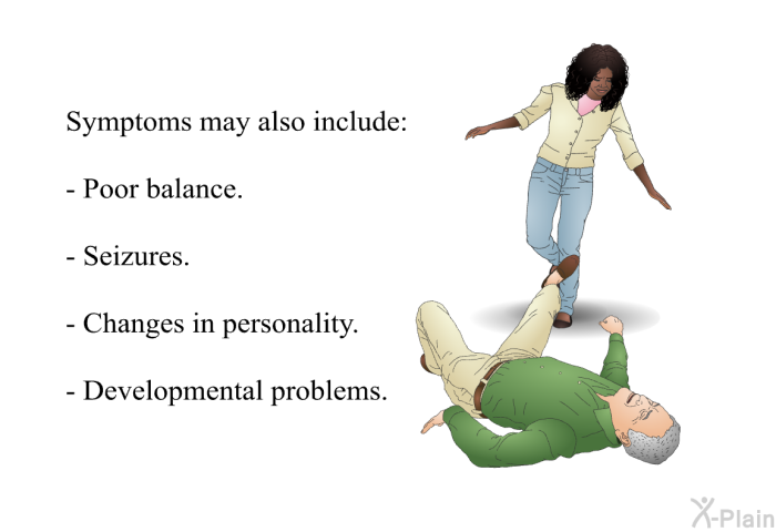 Symptoms may also include:  Poor balance. Seizures. Changes in personality. Developmental problems.