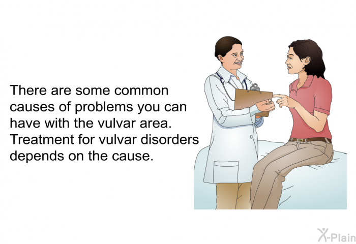 There are some common causes of problems you can have with the vulvar area. Treatment for vulvar disorders depends on the cause.