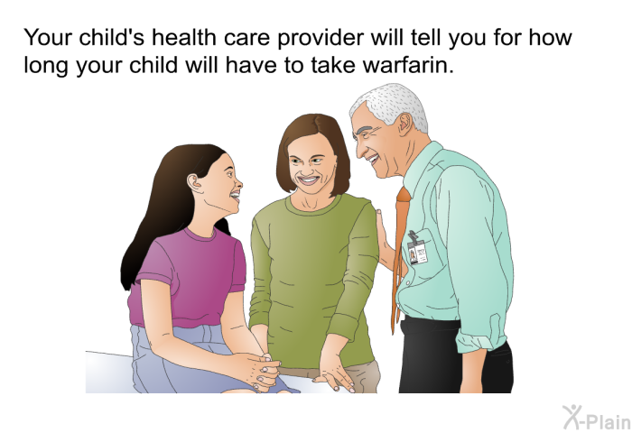 Your child's health care provider will tell you for how long your child will have to take warfarin.