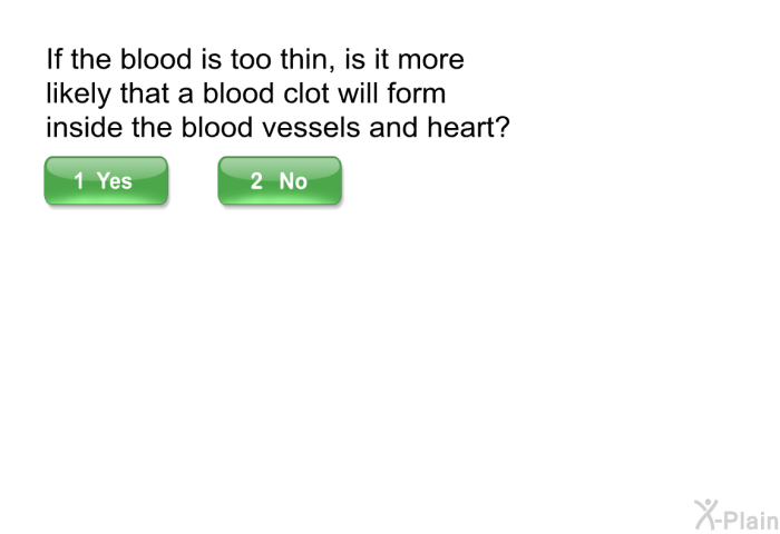 If the blood is too thin, is it more likely that a blood clot will form inside the blood vessels and heart?