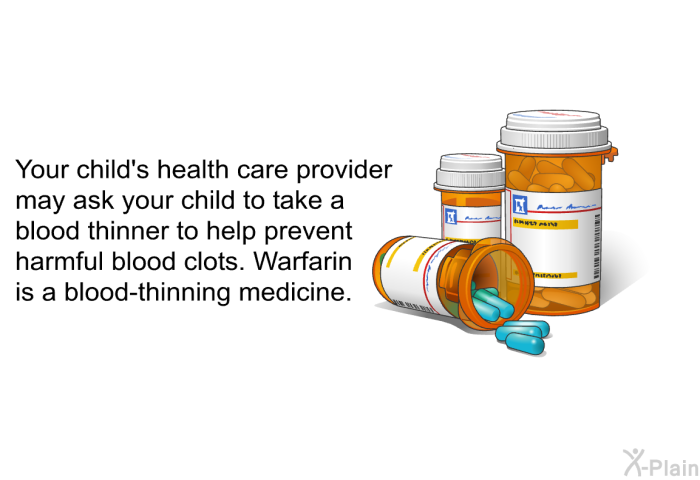 Your child's health care provider may ask your child to take a blood thinner to help prevent harmful blood clots. Warfarin is a blood-thinning medicine.