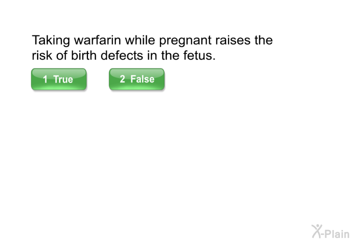 Taking warfarin while pregnant raises the risk of birth defects in the fetus.