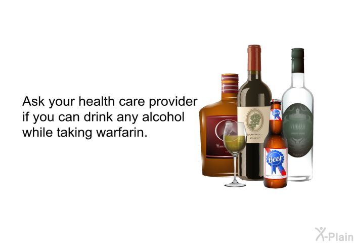 Ask your health care provider if you can drink any alcohol while taking warfarin.