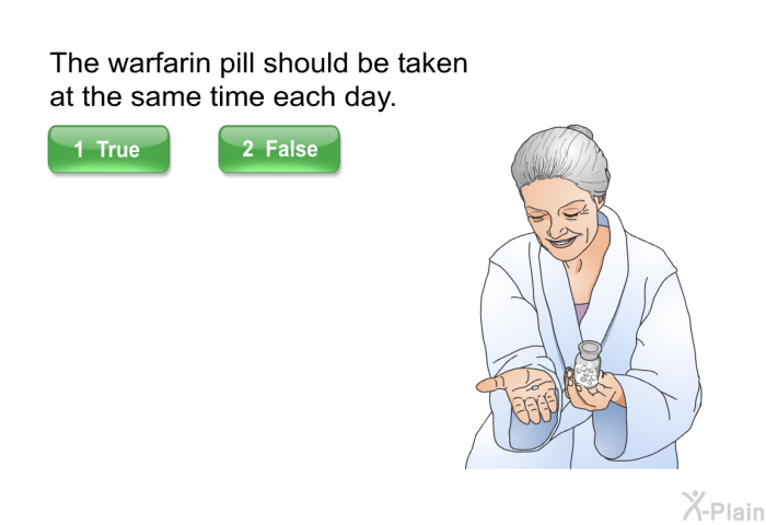 The warfarin pill should be taken at the same time each day.