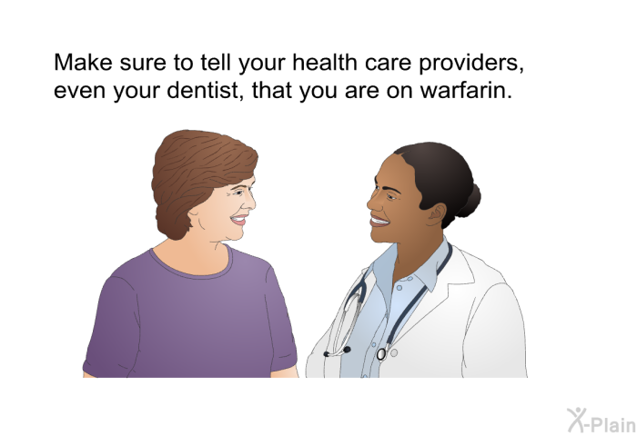 Make sure to tell your health care providers, even your dentist, that you are on warfarin.