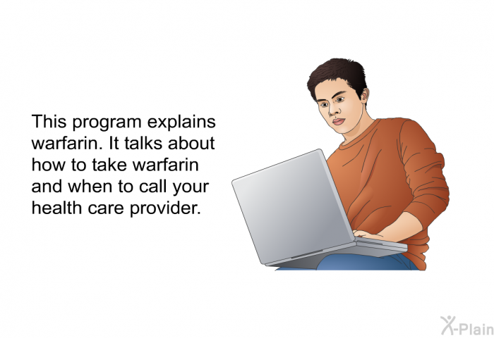This health information explains warfarin. It talks about how to take warfarin and when to call your health care provider.