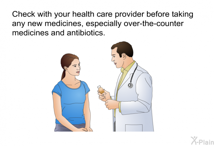 Check with your health care provider before taking any new medicines, especially over-the-counter medicines and antibiotics.