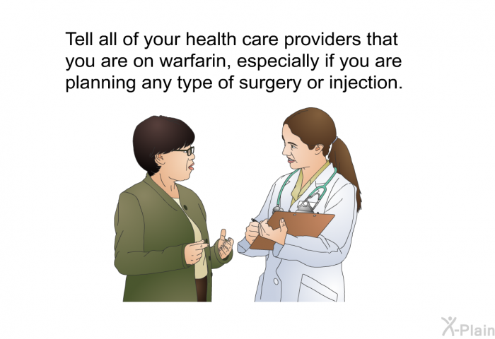 Tell all of your health care providers that you are on warfarin, especially if you are planning any type of surgery or injection.