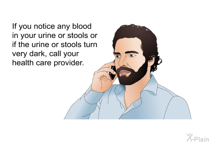 If you notice any blood in your urine or stools or if the urine or stools turn very dark, call your health care provider.