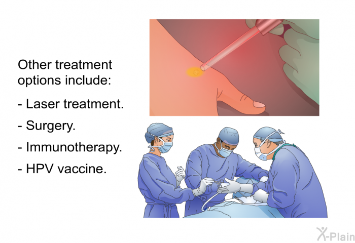Other treatment options include:  Laser treatment. Surgery. Immunotherapy. HPV vaccine.