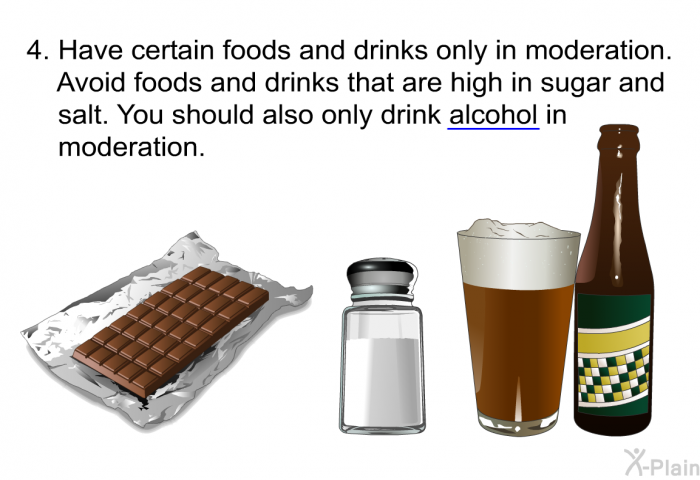Have certain foods and drinks only in moderation. Avoid foods and drinks that are high in sugar and salt. You should also only drink alcohol in moderation.