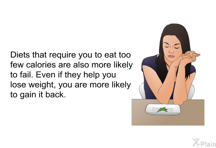 Diets that require you to eat too few calories are also more likely to fail. Even if they help you lose weight, you are more likely to gain it back.
