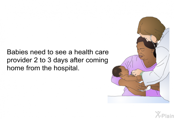 Babies need to see a health care provider 2 to 3 days after coming home from the hospital.