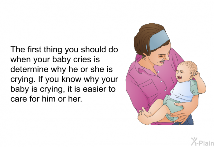 The first thing you should do when your baby cries is determine why he or she is crying. If you know why your baby is crying, it is easier to care for him or her.