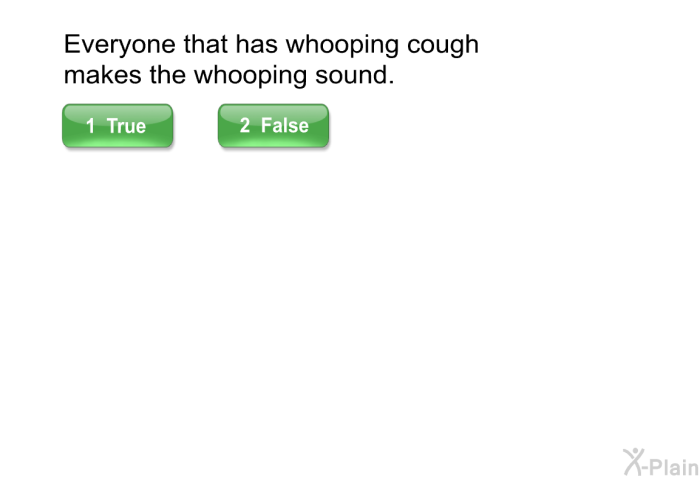 Everyone that has whooping cough makes the whooping sound.