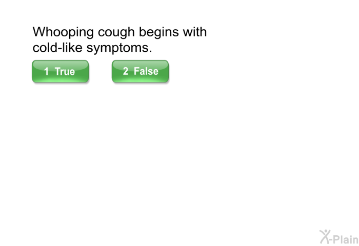 Whooping cough begins with cold-like symptoms.