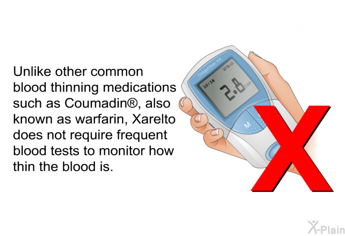 Unlike other common blood thinning medications such as Coumadin , also known as warfarin, Xarelto does not require frequent blood tests to monitor how thin the blood is.