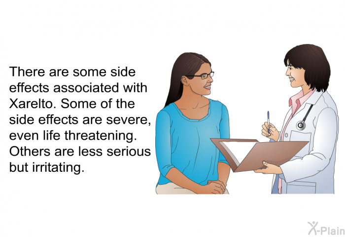 There are some side effects associated with Xarelto. Some of the side effects are severe, even life threatening. Others are less serious but irritating.