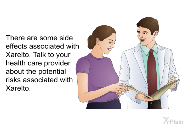 There are some side effects associated with Xarelto. Talk to your health care provider about the potential risks associated with Xarelto.