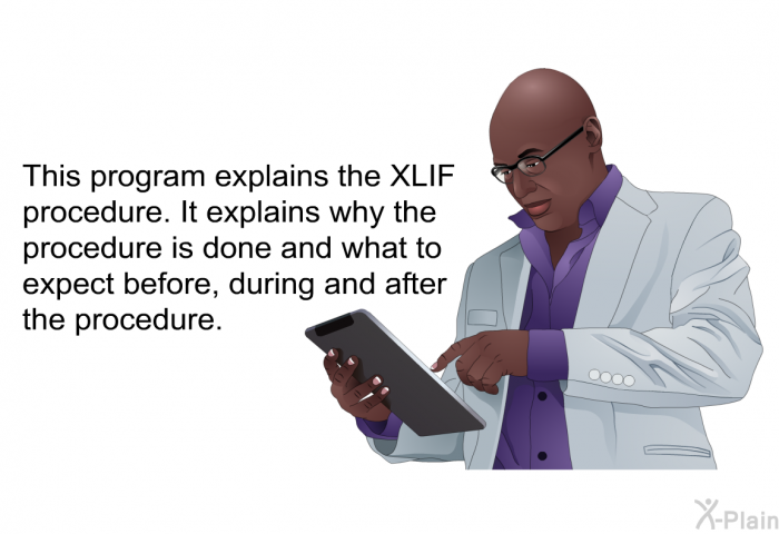 This health information explains the XLIF procedure. It explains why the procedure is done and what to expect before, during and after the procedure.