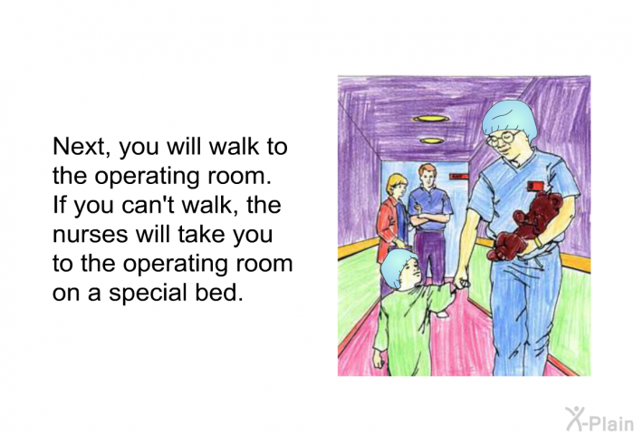 Next, you will walk to the operating room. If you can't walk, the nurses will take you to the operating room on a special bed.