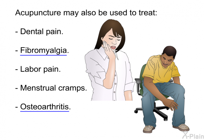 Acupuncture may also be used to treat:  Dental pain. Fibromyalgia. Labor pain. Menstrual cramps. Osteoarthritis.