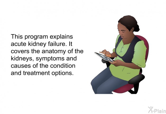 This health information explains acute kidney failure. It covers the anatomy of the kidneys, symptoms and causes of the condition and treatment options.