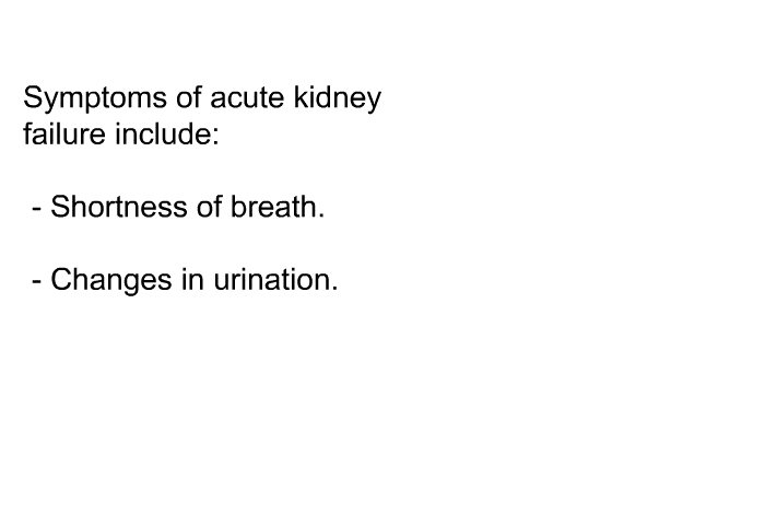 Symptoms of acute kidney failure include:  Shortness of breath. Changes in urination.