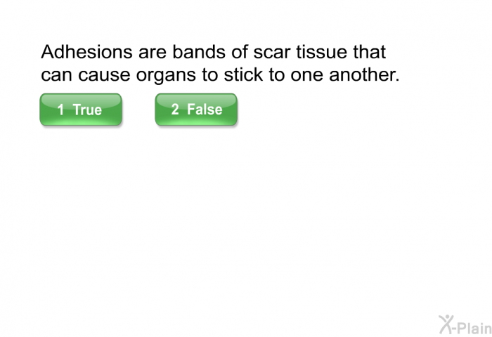 Adhesions are bands of scar tissue that can cause organs to stick to one another. Select True or False.