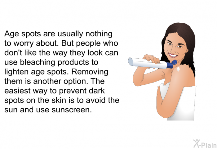 Age spots are usually nothing to worry about. But people who don't like the way they look can use bleaching products to lighten age spots. Removing them is another option. The easiest way to prevent dark spots on the skin is to avoid the sun and use sunscreen.
