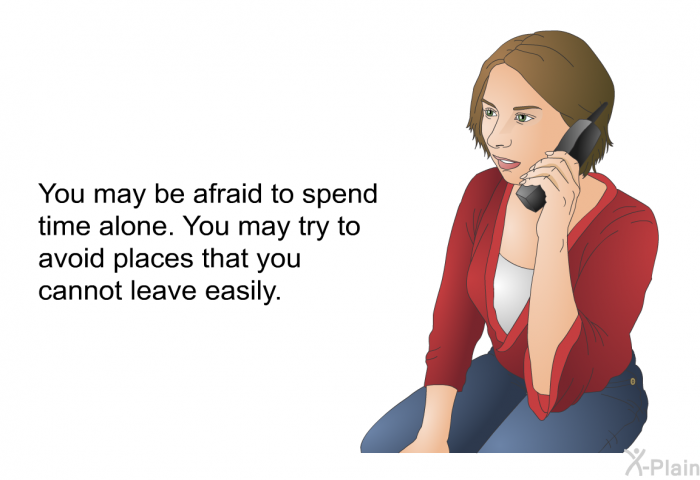 You may be afraid to spend time alone. You may try to avoid places that you cannot leave easily.