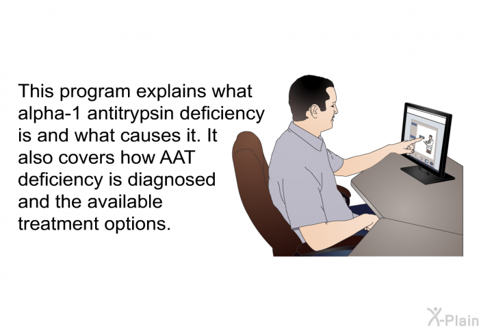 This health information explains what alpha-1 antitrypsin deficiency is and what causes it. It also covers how AAT deficiency is diagnosed and the available treatment options.